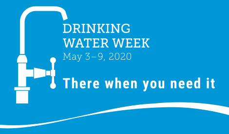 Sign with blue background and white font caps, Drinking Water Week title. Underneath are dates May 3 to 9, 2020. Beneath that in bold, white font, There when you need it. On the left is a graphic of a talk hook shaped faucet with a handle. On the bottom of the sign is a ribbon of white suggesting a gentle wave of water.